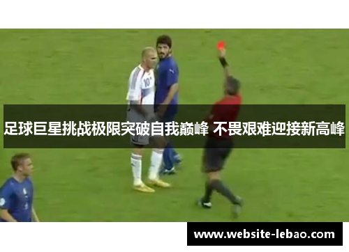 足球巨星挑战极限突破自我巅峰 不畏艰难迎接新高峰 足球巨星挑战极限突破自我巅峰 不畏艰难迎接新高峰