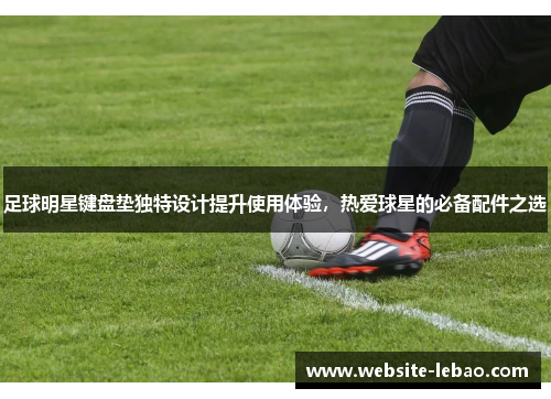 足球明星键盘垫独特设计提升使用体验，热爱球星的必备配件之选