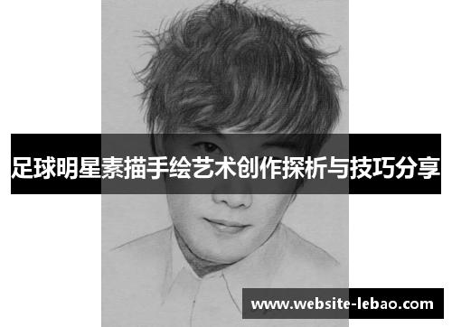 足球明星素描手绘艺术创作探析与技巧分享 足球明星素描手绘艺术创作探析与技巧分享