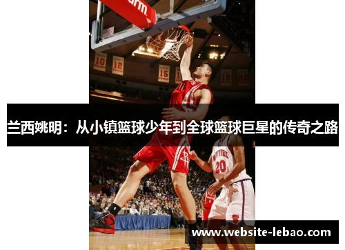兰西姚明：从小镇篮球少年到全球篮球巨星的传奇之路