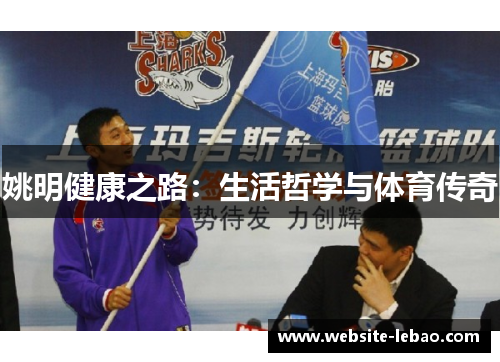姚明健康之路:生活哲学与体育传奇 姚明健康之路:生活哲学与体育传奇