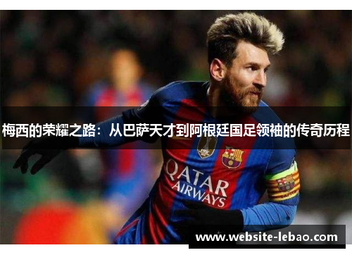 梅西的荣耀之路：从巴萨天才到阿根廷国足领袖的传奇历程