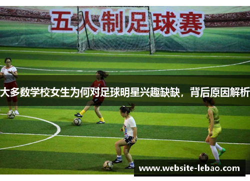 大多数学校女生为何对足球明星兴趣缺缺,背后原因解析 大多数学校女生为何对足球明星兴趣缺缺,背后原因解析