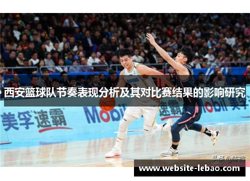 西安篮球队节奏表现分析及其对比赛结果的影响研究