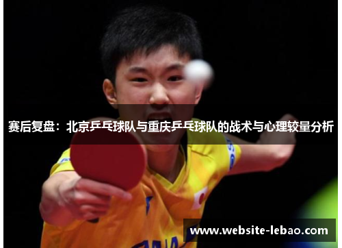 赛后复盘：北京乒乓球队与重庆乒乓球队的战术与心理较量分析