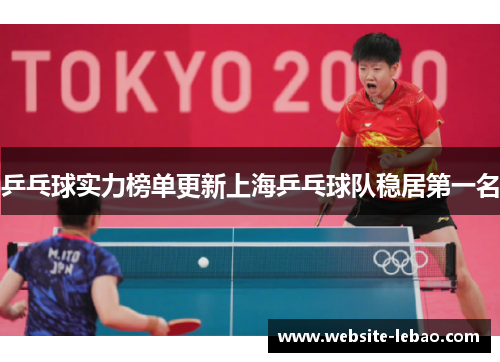 乒乓球实力榜单更新上海乒乓球队稳居第一名
