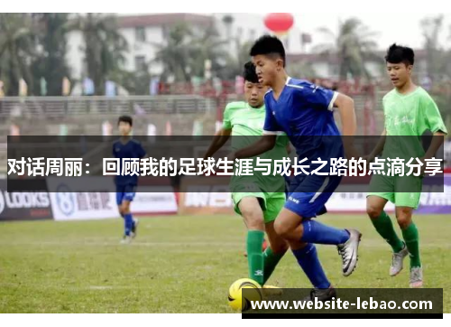 对话周丽：回顾我的足球生涯与成长之路的点滴分享