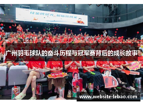 广州羽毛球队的奋斗历程与冠军赛背后的成长故事