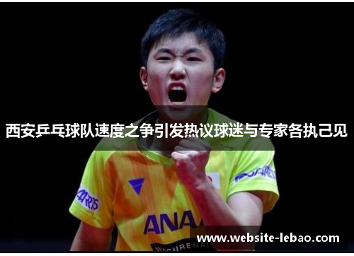 西安乒乓球队速度之争引发热议球迷与专家各执己见