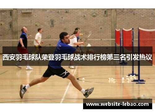 西安羽毛球队荣登羽毛球战术排行榜第三名引发热议