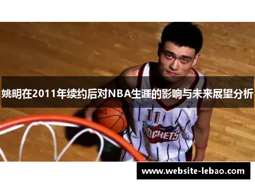姚明在2011年续约后对NBA生涯的影响与未来展望分析