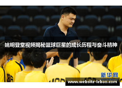 姚明登堂视频揭秘篮球巨星的成长历程与奋斗精神