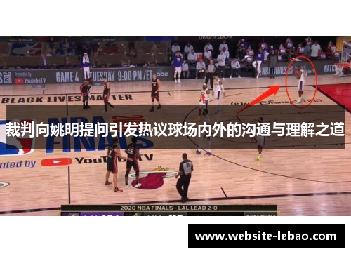 裁判向姚明提问引发热议球场内外的沟通与理解之道