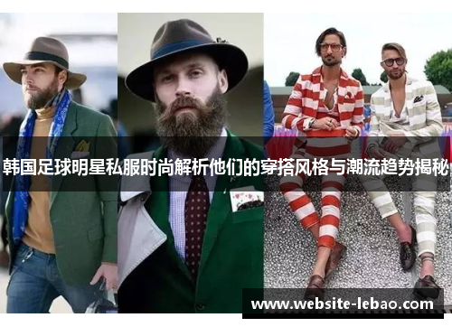 韩国足球明星私服时尚解析他们的穿搭风格与潮流趋势揭秘