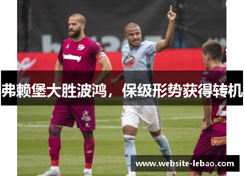 弗赖堡大胜波鸿，保级形势获得转机