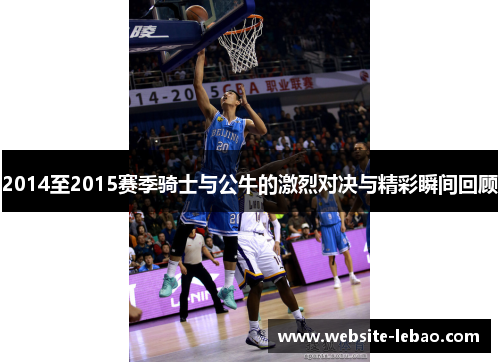 2014至2015赛季骑士与公牛的激烈对决与精彩瞬间回顾