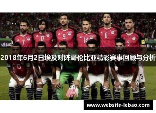 2018年6月2日埃及对阵哥伦比亚精彩赛事回顾与分析