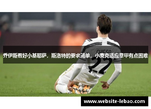 乔伊斯看好小基耶萨，斯洛特的要求简单，小麦克适应意甲有点困难