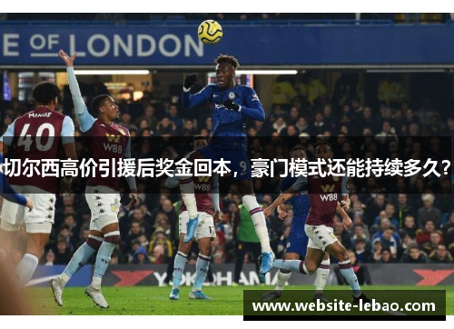 切尔西高价引援后奖金回本，豪门模式还能持续多久？