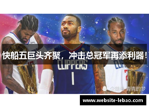 快船五巨头齐聚，冲击总冠军再添利器！