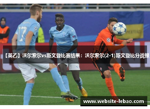 【英乙】沃尔索尔vs斯文登比赛结果：沃尔索尔(2-1)斯文登比分战报