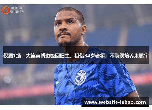 仅踢1场，大连英博边锋回旧主，租借34岁老将，不耽误培养朱鹏宇