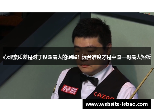 心理素质差是对丁俊晖最大的误解!远台准度才是中国一哥最大短板 心理素质差是对丁俊晖最大的误解!远台准度才是中国一哥最大短板