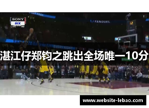 湛江仔郑钧之跳出全场唯一10分