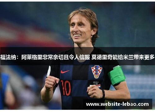 福法纳:阿莱格里非常亲切且令人信服 莫德里奇能给米兰带来更多 福法纳:阿莱格里非常亲切且令人信服 莫德里奇能给米兰带来更多