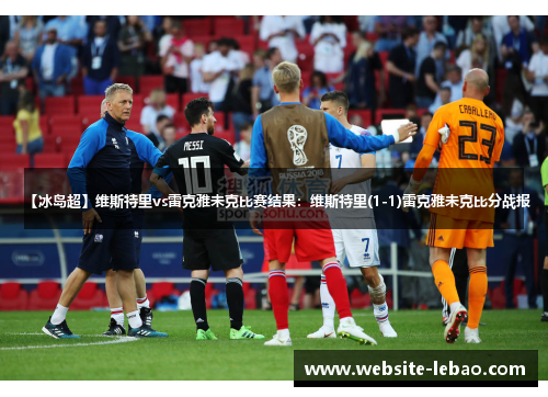 【冰岛超】维斯特里vs雷克雅未克比赛结果:维斯特里(1-1)雷克雅未克比分战报 【冰岛超】维斯特里vs雷克雅未克比赛结果:维斯特里(1-1)雷克雅未克比分战报